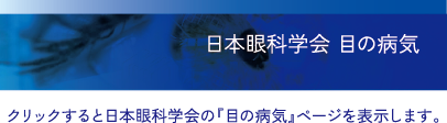 日本眼科学会の「目の病気」ページを表示します。